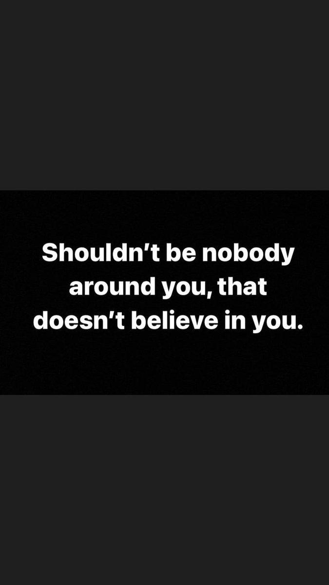 Shouldn't be nobody around you that doesn't believe in you.
