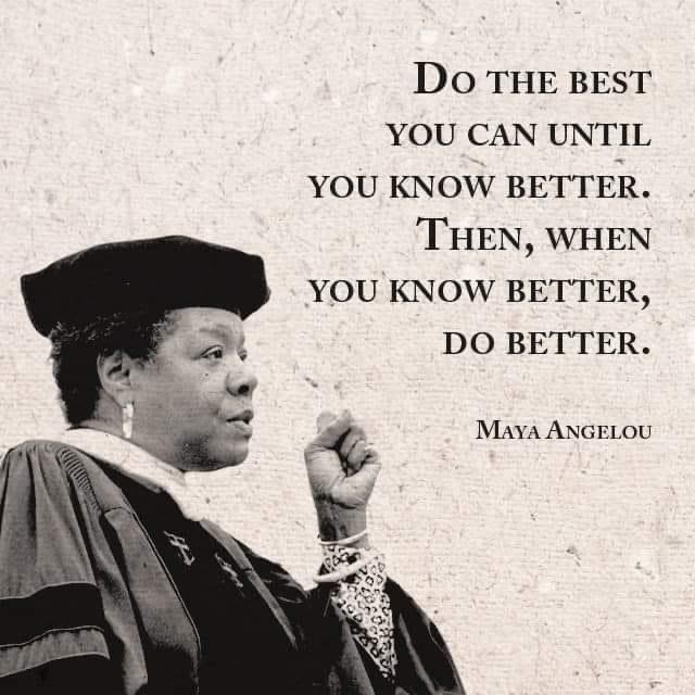 Do the best you can until you know better. Then, when you know better, do better.